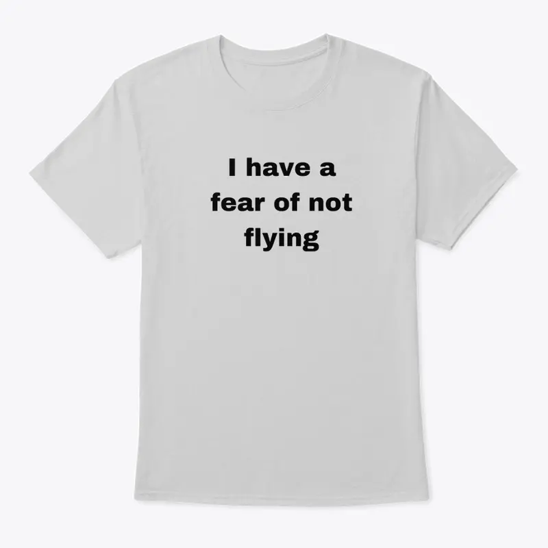 I have a fear of not flying t-shirt